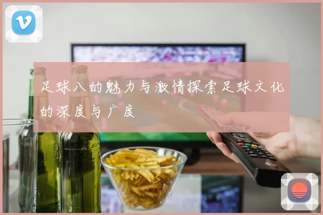 足球八的魅力与激情探索足球文化的深度与广度