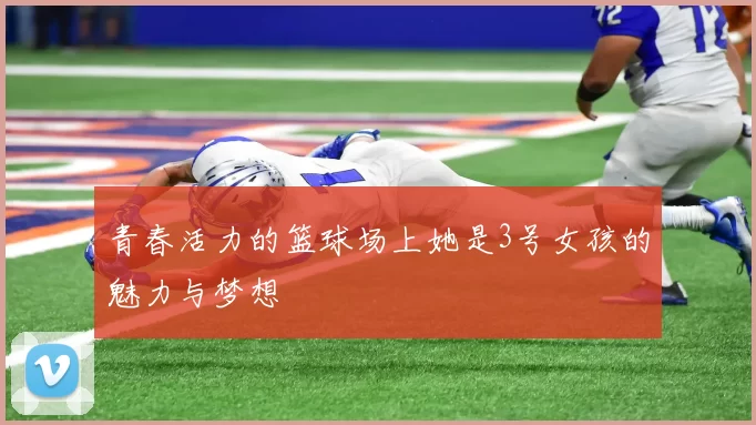 青春活力的篮球场上她是3号女孩的魅力与梦想